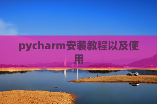 pycharm安装教程以及使用